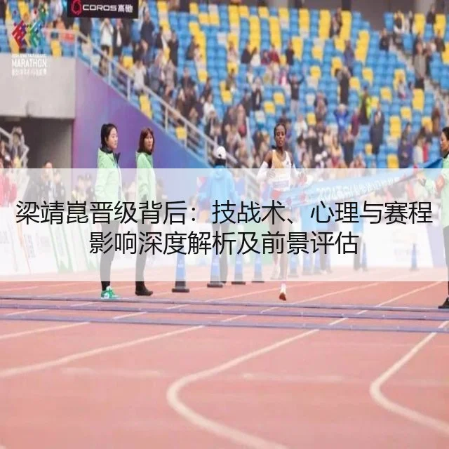 梁靖崑晋级背后:技战术、心理与赛程影响深度解析及前景评估